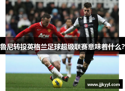 鲁尼转投英格兰足球超级联赛意味着什么？