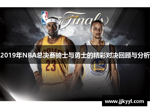 2019年NBA总决赛骑士与勇士的精彩对决回顾与分析