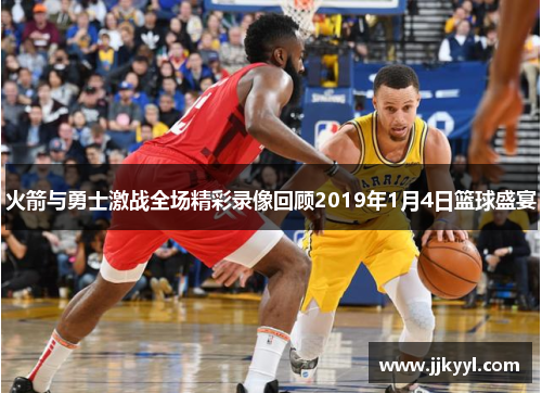 火箭与勇士激战全场精彩录像回顾2019年1月4日篮球盛宴