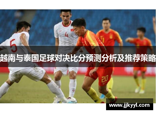 越南与泰国足球对决比分预测分析及推荐策略