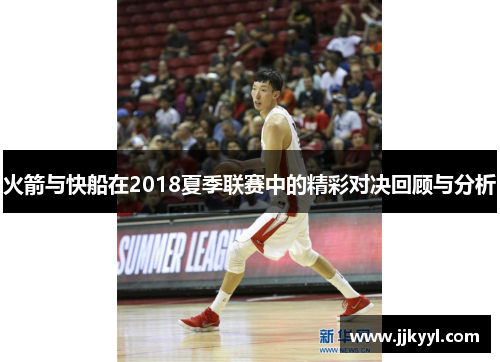 火箭与快船在2018夏季联赛中的精彩对决回顾与分析